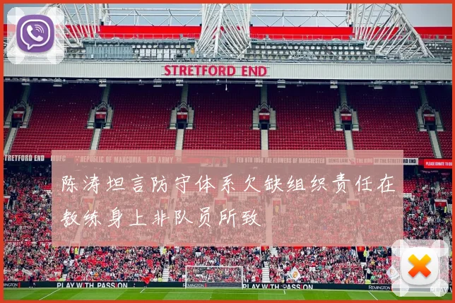 陈涛坦言防守体系欠缺组织责任在教练身上非队员所致