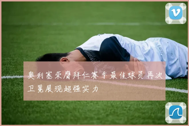 奥利塞荣膺拜仁赛季最佳球员再次卫冕展现超强实力