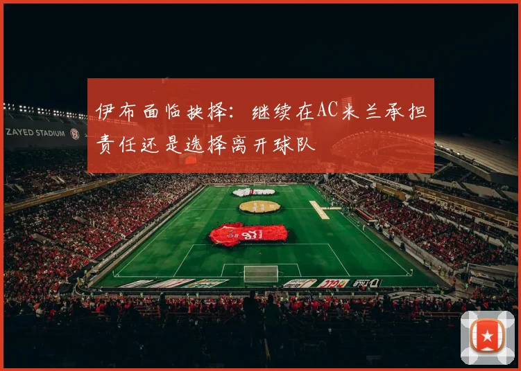 伊布面临抉择：继续在AC米兰承担责任还是选择离开球队